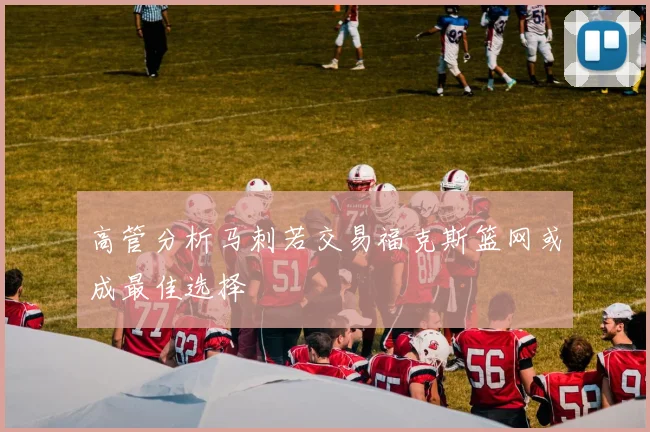 高管分析马刺若交易福克斯篮网或成最佳选择