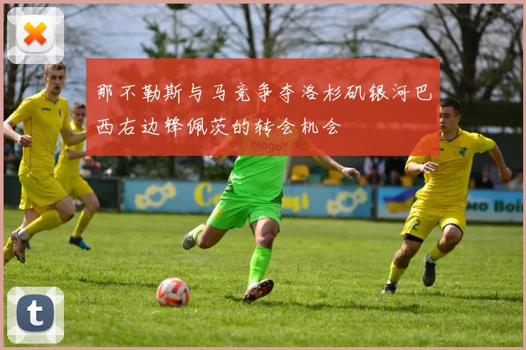 那不勒斯与马竞争夺洛杉矶银河巴西右边锋佩茨的转会机会