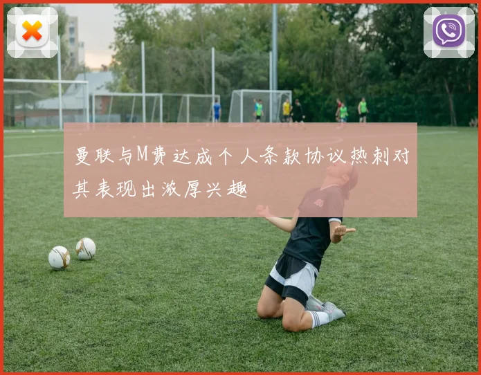 曼联与M费达成个人条款协议热刺对其表现出浓厚兴趣