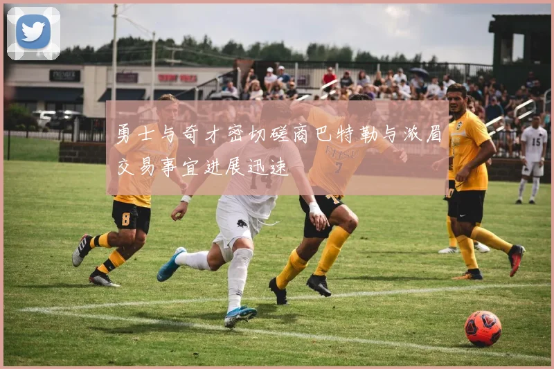 勇士与奇才密切磋商巴特勒与浓眉交易事宜进展迅速
