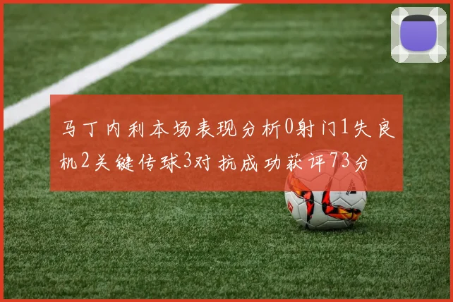 马丁内利本场表现分析0射门1失良机2关键传球3对抗成功获评73分