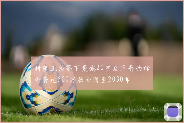 科隆正式签下曼城20岁后卫普西转会费达500万欧合同至2030年